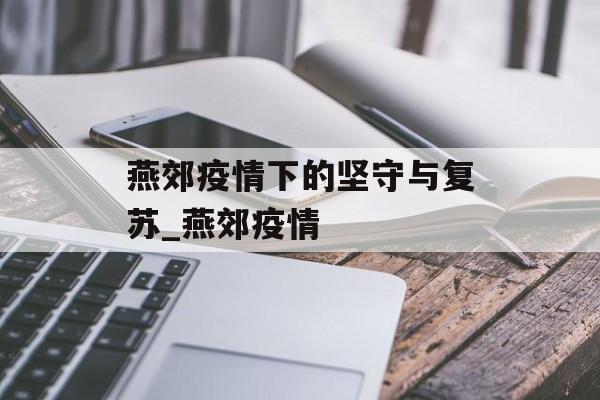 燕郊疫情下的坚守与复苏_燕郊疫情